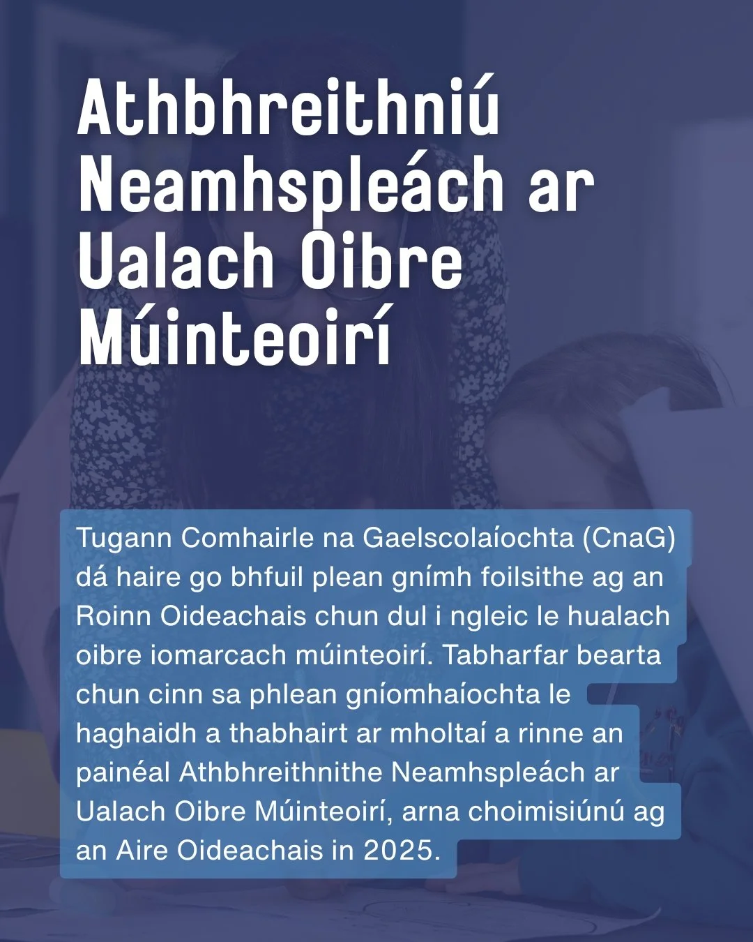 Tugann Comhairle na Gaelscola&iacute;ochta (CnaG) d&aacute; haire go bhfuil plean gn&iacute;mh foilsithe ag an Roinn Oideachais chun dul i ngleic le hualach oibre iomarcach m&uacute;inteoir&iacute;. Tabharfar bearta chun cinn sa phlean gn&iacute;omha