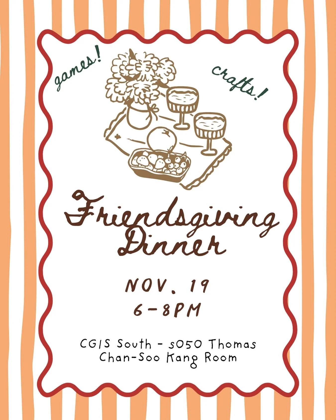 Join us on Wednesday, November 19th from 6&ndash;8 PM in CGIS South S050 (Thomas Chan Soo Kang Room) for a fun Friendsgiving dinner! Enjoy a delicious meal, play games, and help create a cute gratitude board. If you are interested in attending, pleas
