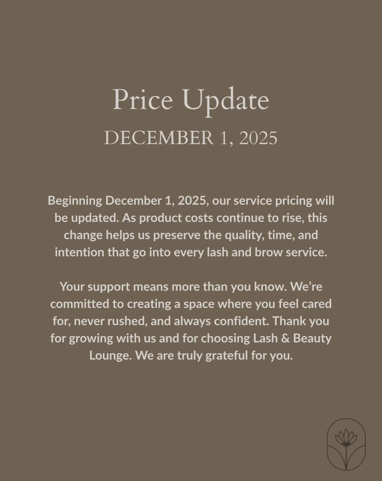 Your loyalty means everything to us &hearts;
As we continue providing you with the highest quality products and care, a slight price update will begin to take effect December 1st. Thank you for always trusting us and allowing us to continue doing wha