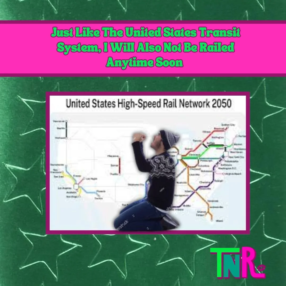 Just Like The United States Transit System, I Will Also Not Be Railed Anytime Soon 