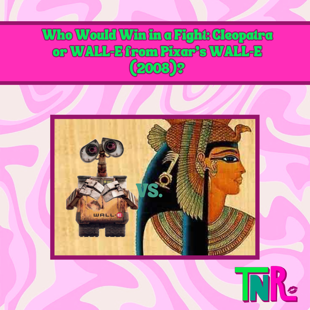 Who would win in a fight: Cleopatra or WALL-E from Pixar’s WALL-E (2008)?