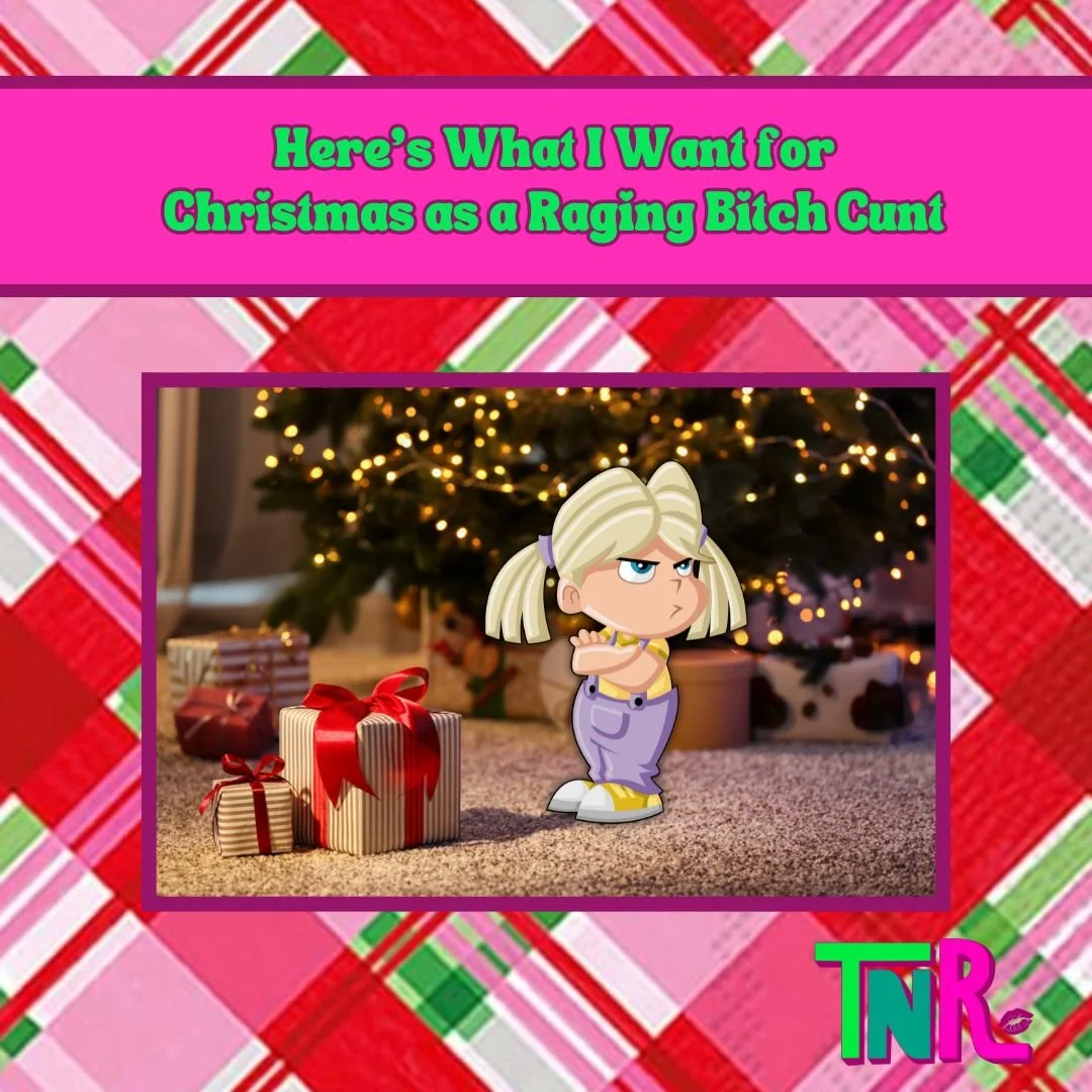 Here’s What I Want for Christmas as a Raging Bitch Cunt
