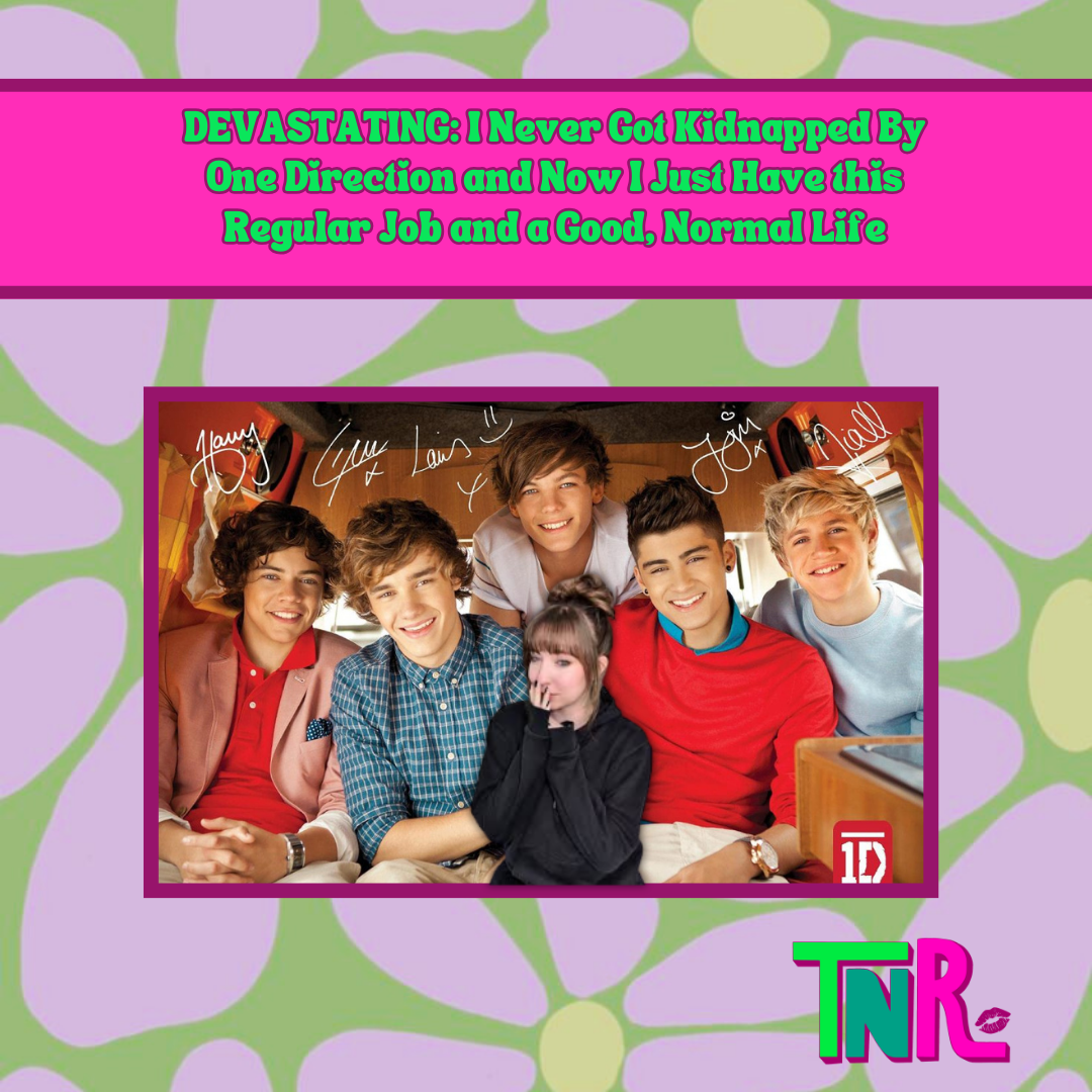 DEVASTATING: I Never Got Kidnapped By One Direction and Now I Just Have this Regular Job and a Good, Normal Life