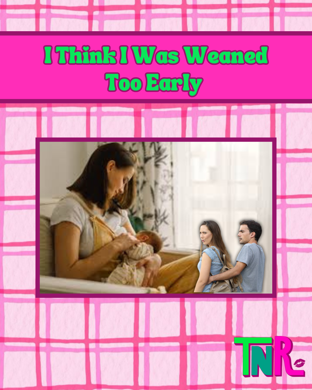 I Think I Was Weaned Too Early