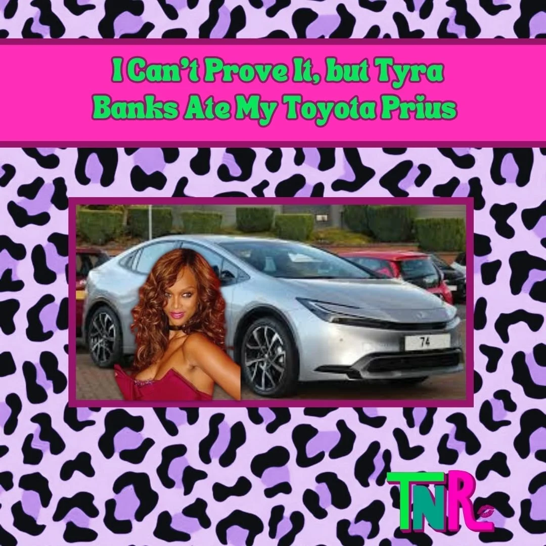 I Can’t Prove It, but Tyra Banks Ate My Toyota Prius 