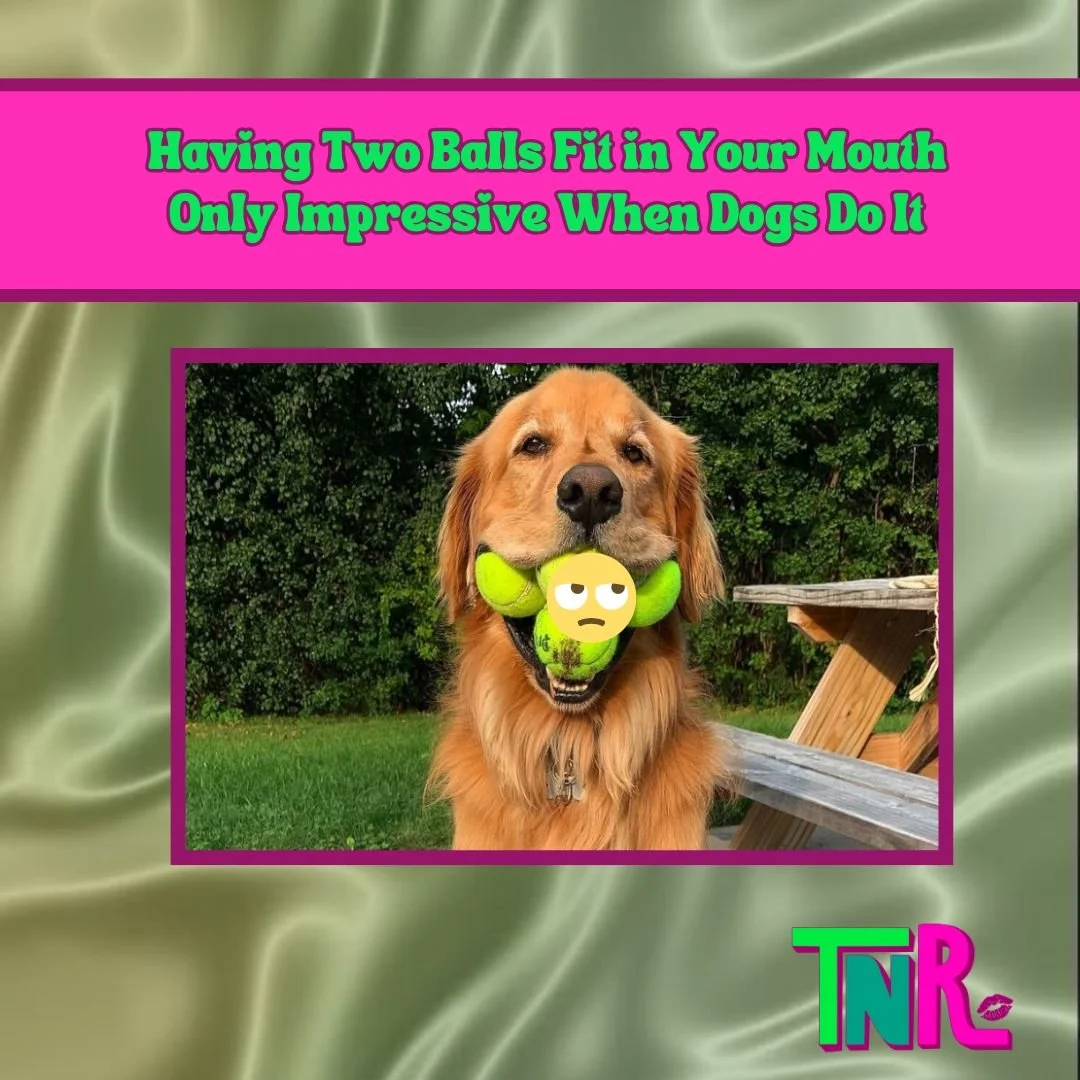 Having Two Balls Fit In Your Mouth Only Impressive When Dogs Do It