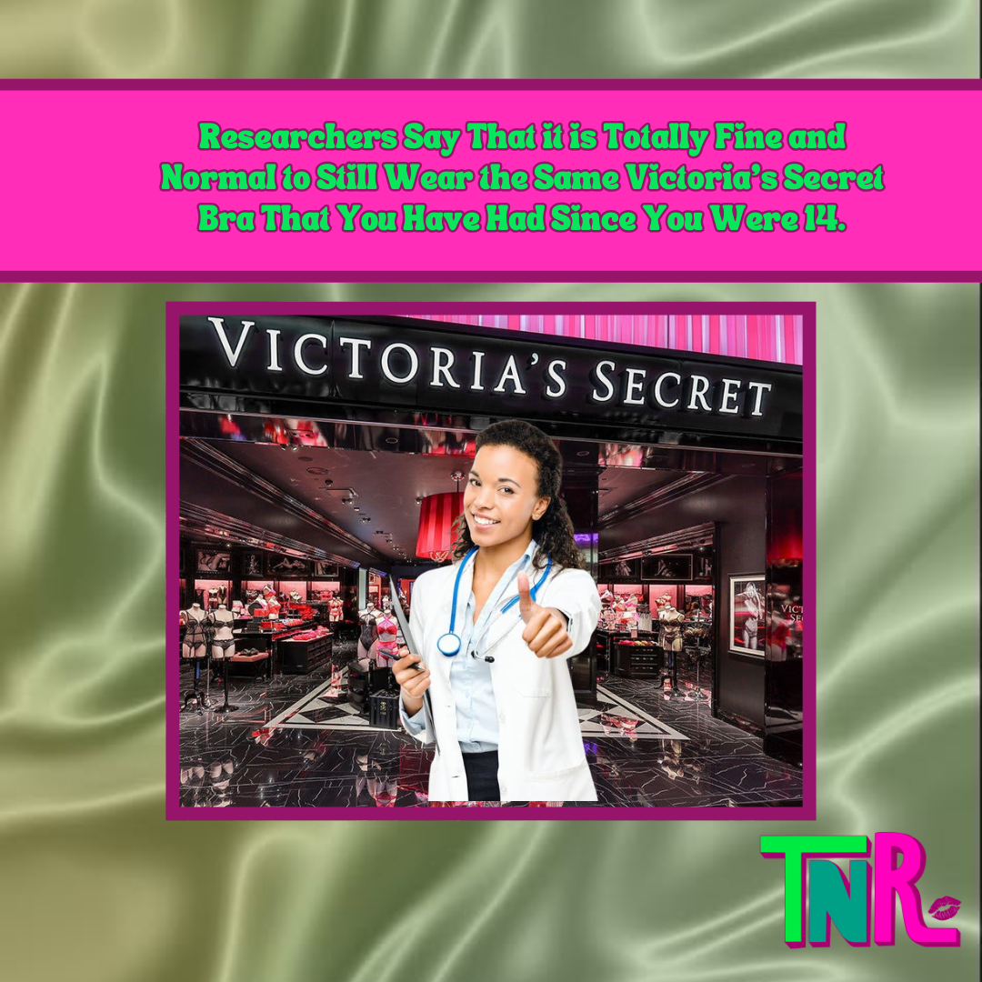 Researchers Say That it is Totally Fine and Normal to Still Wear the Same Victoria's Secret Bra That You Have Had Since You Were 14.