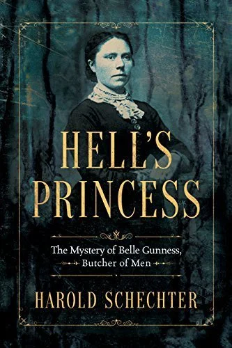 Hell's Princess: The Mystery of Belle 
Gunness, Butcher of Men by Harold Schechter - 2018