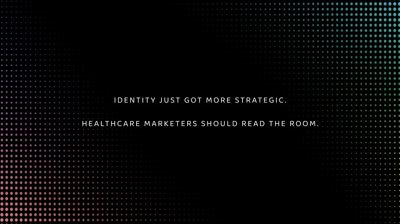 Identity Just Got More Strategic. Healthcare Marketers Should Read the Room.