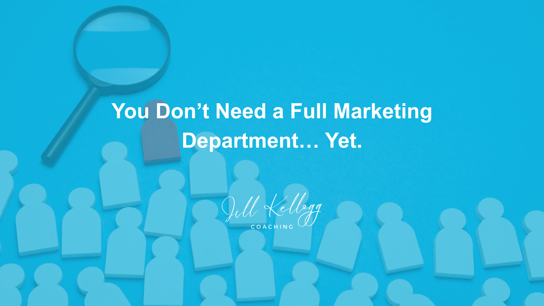 You Don’t Need a Full Marketing Department… Yet.