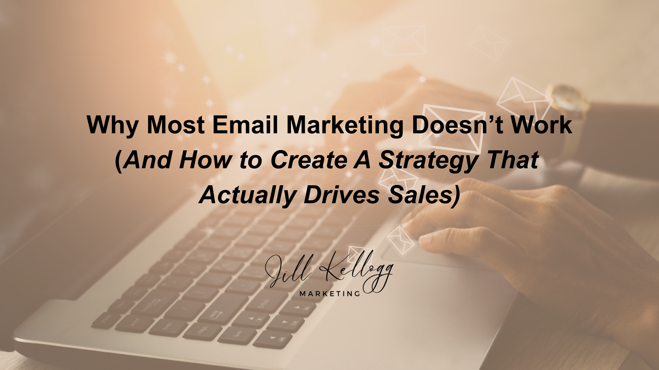 Why Most Email Marketing Doesn’t Work (And How to Create A Strategy That Actually Drives Sales)