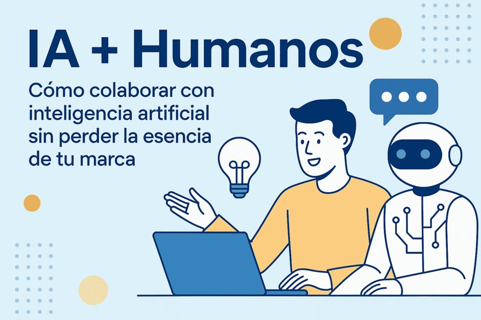 🤖 IA + Humanos: Cómo colaborar con inteligencia artificial sin perder la esencia de tu marca
