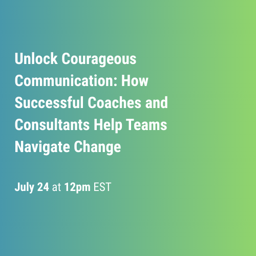 Unlock Courageous Communication: How Successful Coaches and Consultants Help Teams Navigate Change