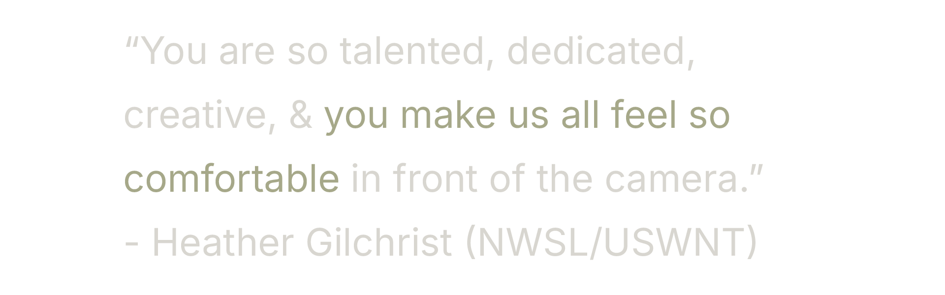 Quote on a black background: "You are so talented, dedicated, creative, & you make us all feel so comfortable in front of the camera." - Heather Gilchrist (NWSL/USWNT).