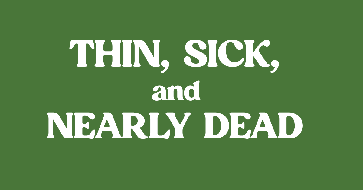 thin, sick, and nearly dead