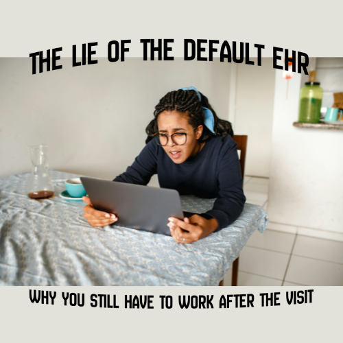 The Lie of the Default EHR: Why You Still Have Work After the Visit