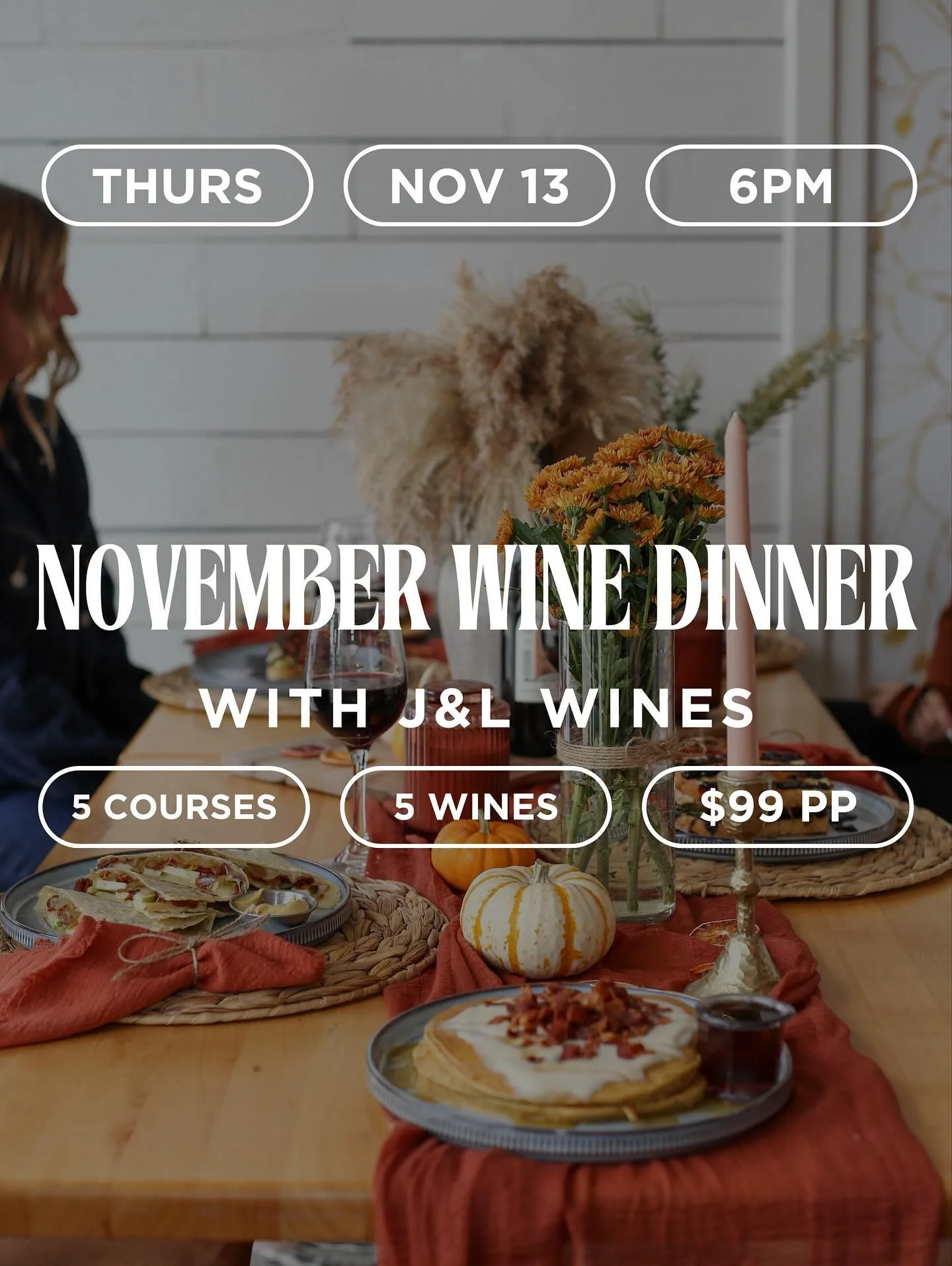 NOVEMBER WINE DINNER 🍷
Feat. J&amp;L Wines

Thursday, November 13th &middot; 6PM
$99 per person (plus tax &amp; gratuity)
5952 Telegraph Rd &middot; Ventura, CA

Five cozy fall courses paired with five beautiful pours from J&amp;L Wines &mdash; an i