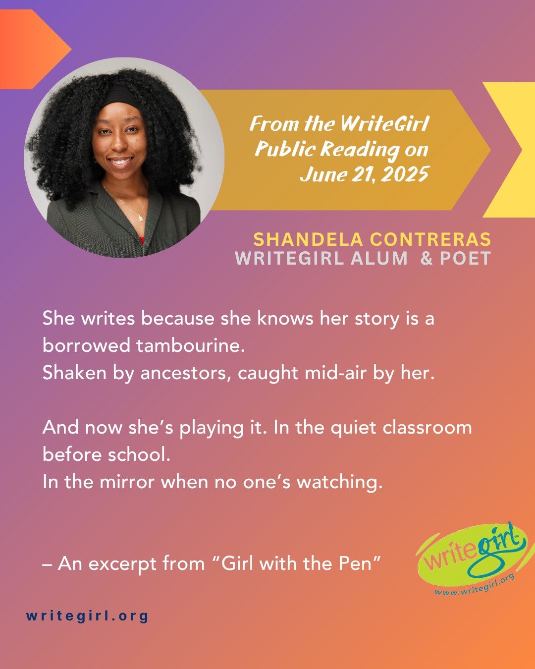 Today we celebrated our 24th year of WriteGirl with a WriteGirl Season-End Celebration and Public Reading! We had 16 WriteGirl teens read their work! We love these lines from WriteGirl Alum Shandela Contreras!