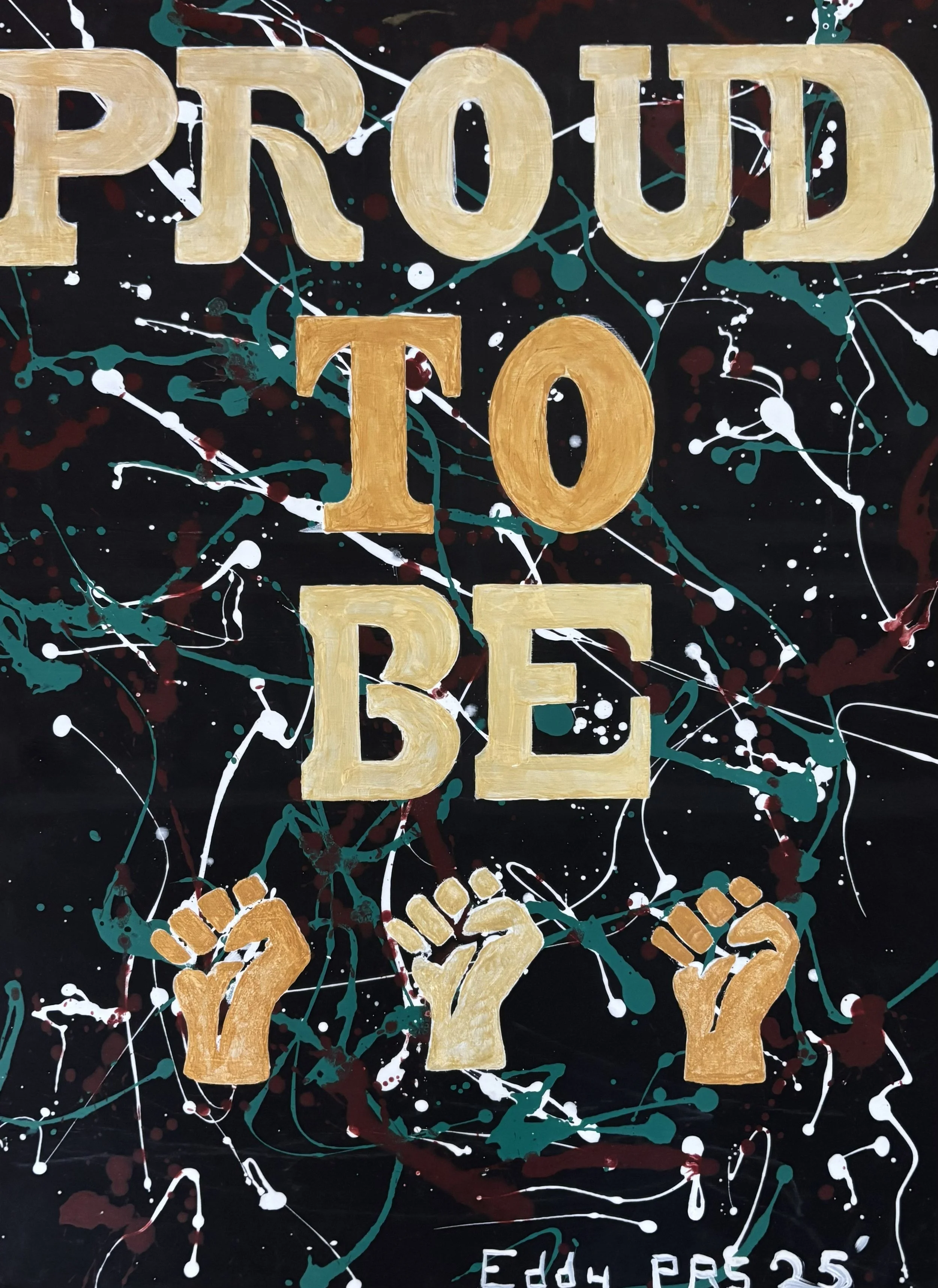 "Proud to Be...", acrylic on chipboard, 2025, 24"x18". The quote "proud to be" following by a fist to punctuate it. The background is black splattered with red, green, and white paint.