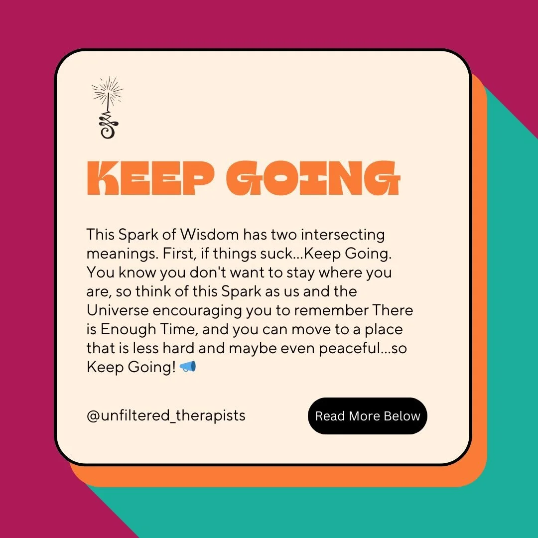 This Spark of Wisdom has two intersecting meanings. First, if things suck&hellip;Keep Going. You know you don&rsquo;t want to stay where you are, so think of this Spark as us and the Universe encouraging you to remember There is Enough Time, and you 