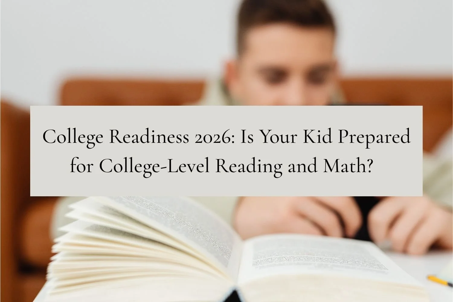 College Readiness 2026: Is Your Kid Prepared for College-Level Reading and Math?&nbsp;&nbsp;