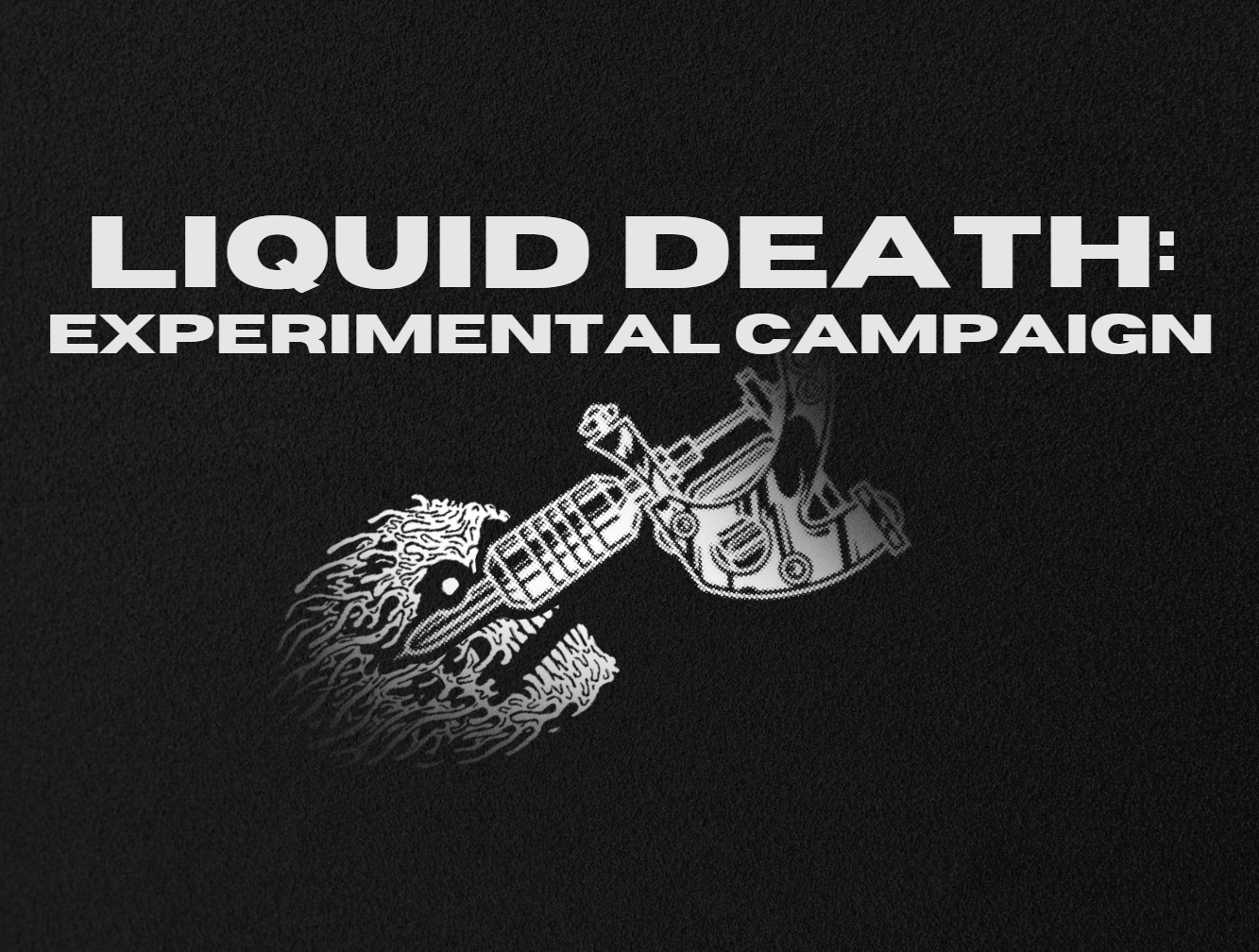 Liquid Death: Experimental Campaign