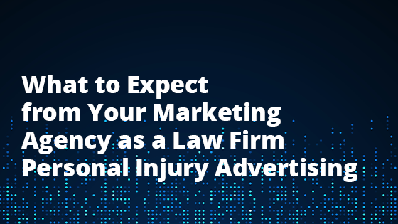 What to Expect from Your Marketing Partner as a Law Firm: Personal Injury Advertising