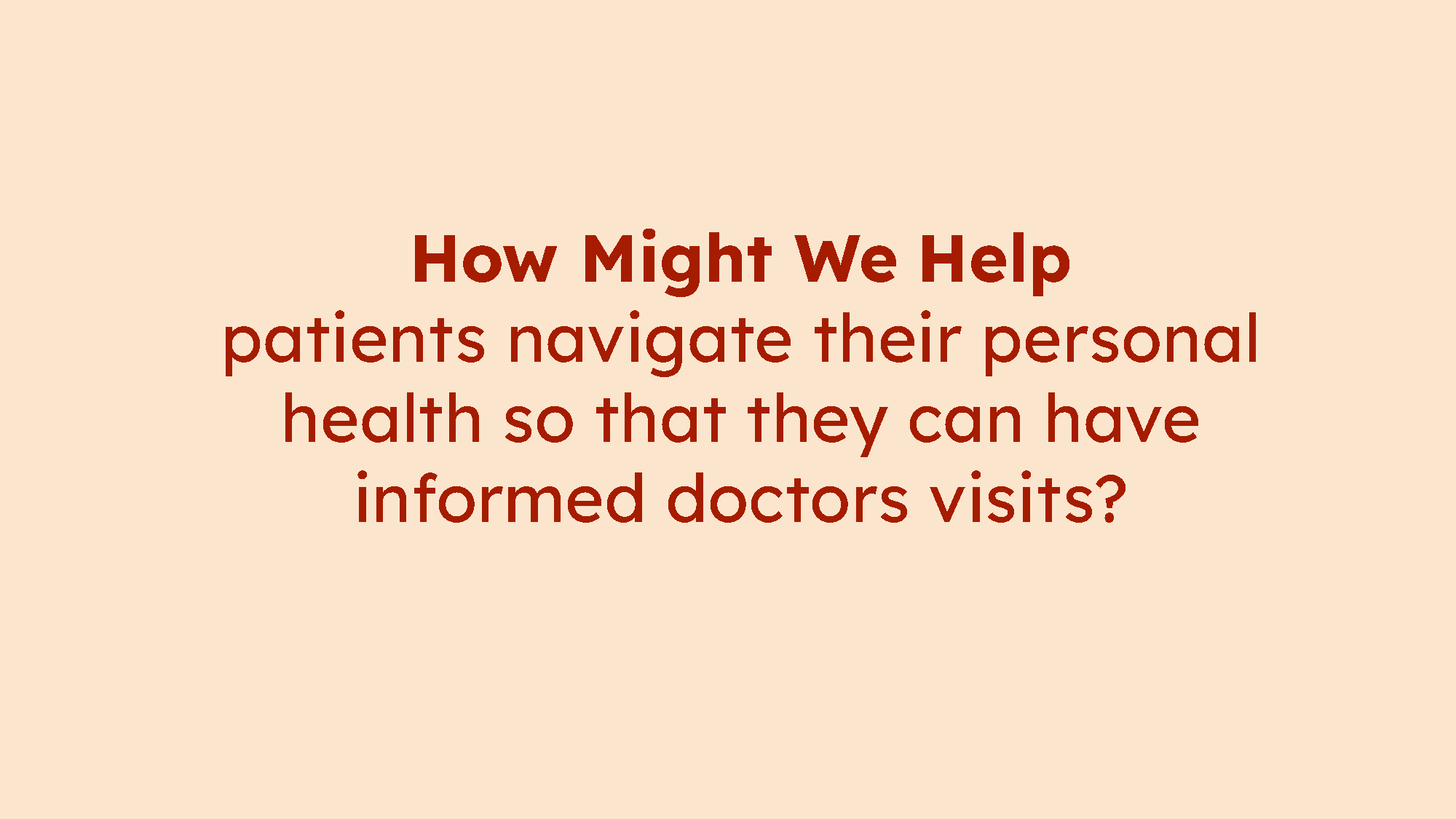 To guide our development process, we crafted a “How Might We” statement: How might we help patients navigate their personal health so they can have informed doctors visits? This question became the foundation for planning our next steps and shaping o