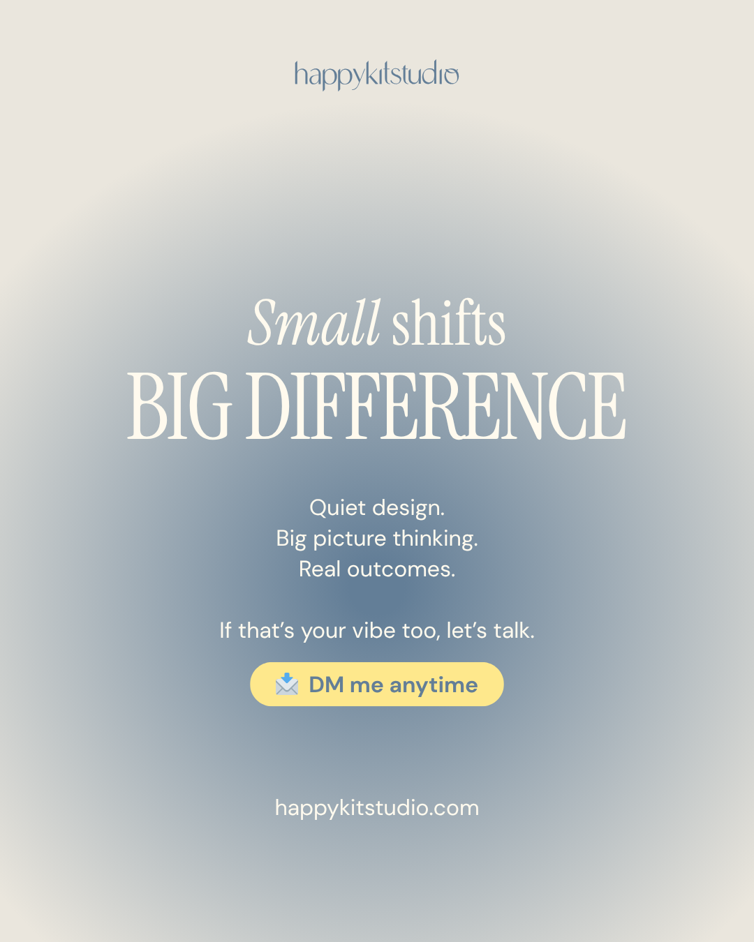 An advertisement for Happy Kit Studio emphasizing that small shifts can make a big difference, with text about quiet design, big picture thinking, real outcomes, and an invitation to message them anytime with a yellow button labeled 'DM me anytime'.