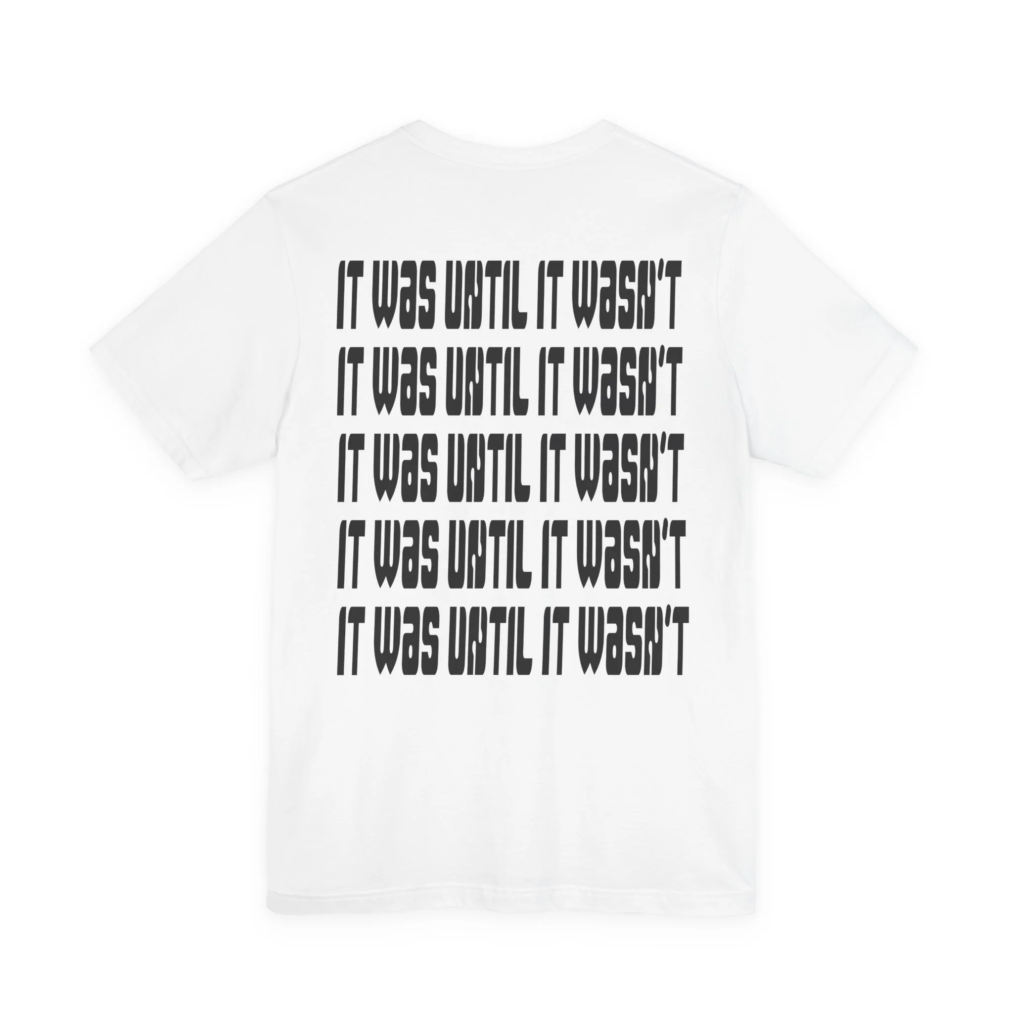 White T-shirt with black text repeating the phrase "IT WAS UNTIL IT WASN'T" in bold, uppercase letters across the back.