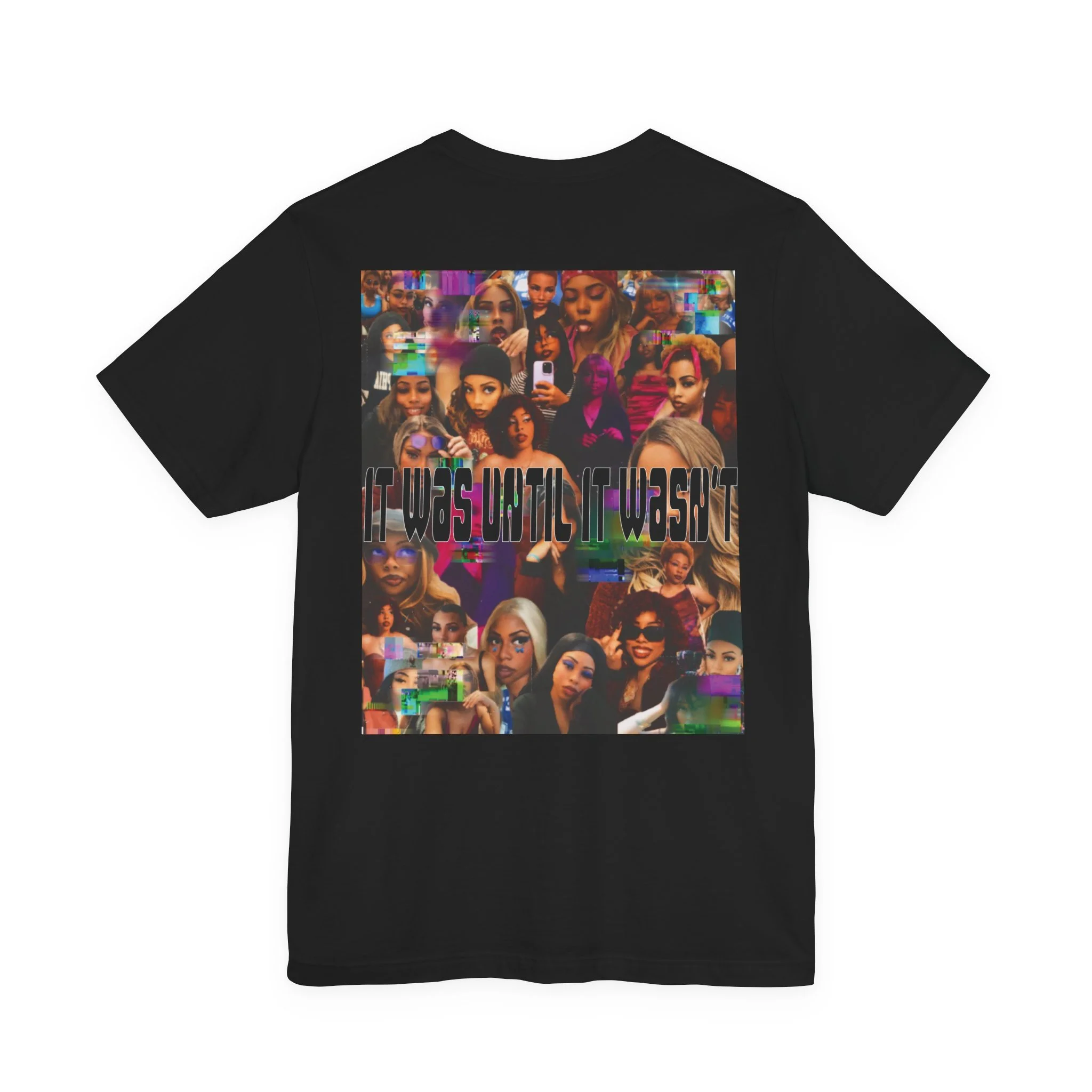 Black T-shirt with a collage of images of a woman with different poses and styles, overlaid with the phrase "IT WAS UNTIL IT WASN'T" in multicolored text.