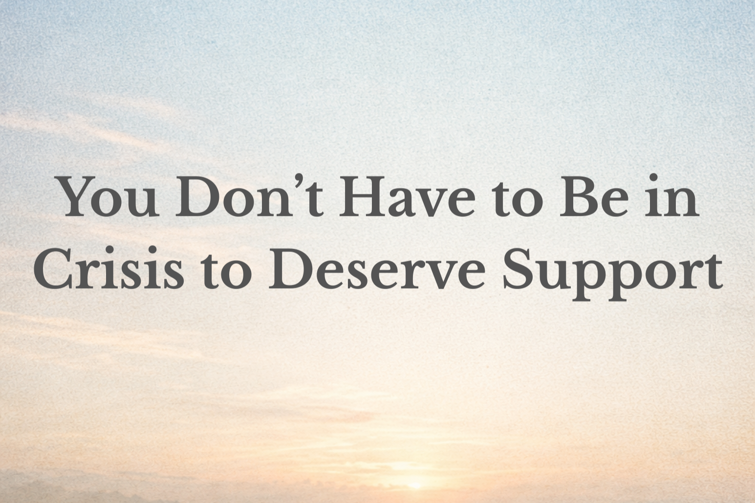You Don’t Have to Be in Crisis to Deserve Support