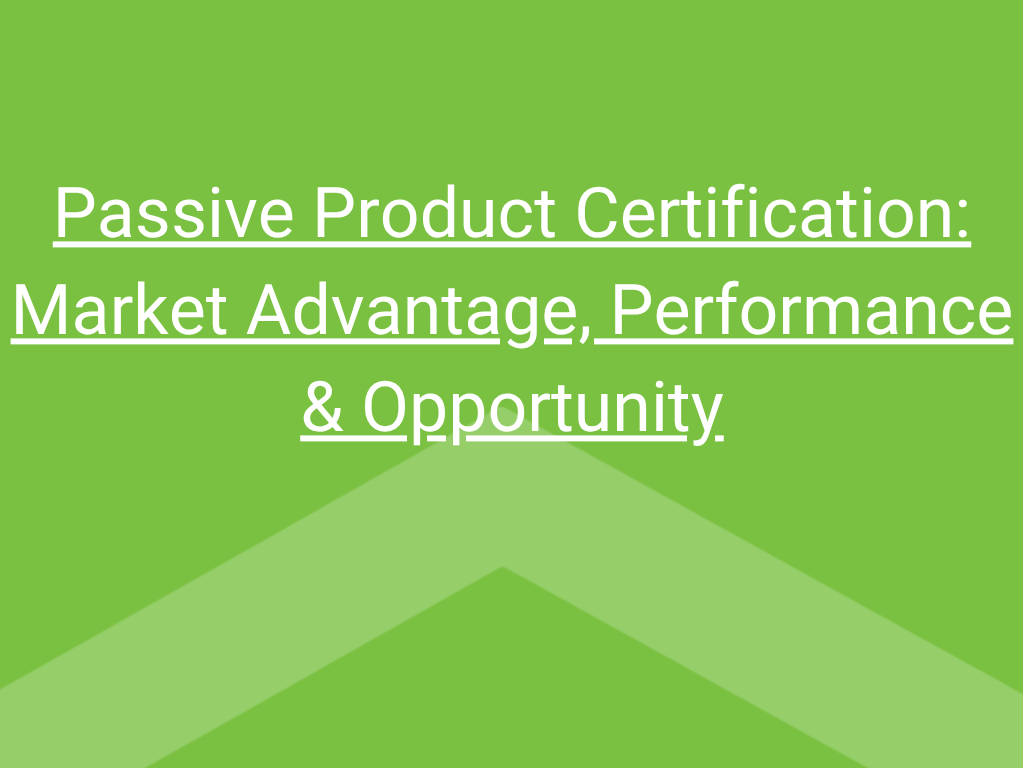 Passive Product Certification: Market Advantage, Performance & Opportunity