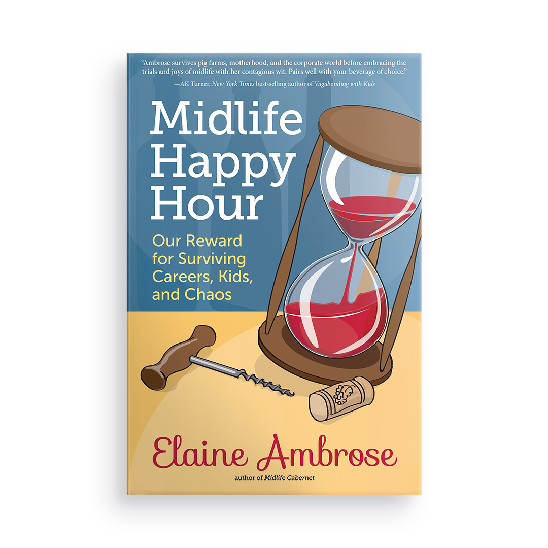 Midlife Happy Hour:  Our Reward for Surviving Careers, Kids, and Chaos