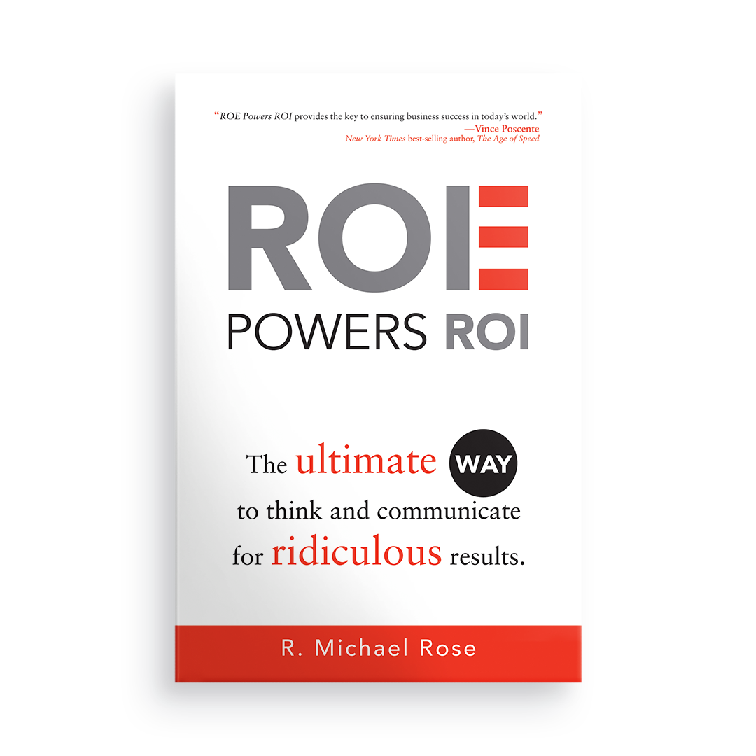 ROE Powers ROI:  The Ultimate Way to Think and Communicate for Ridiculous Results