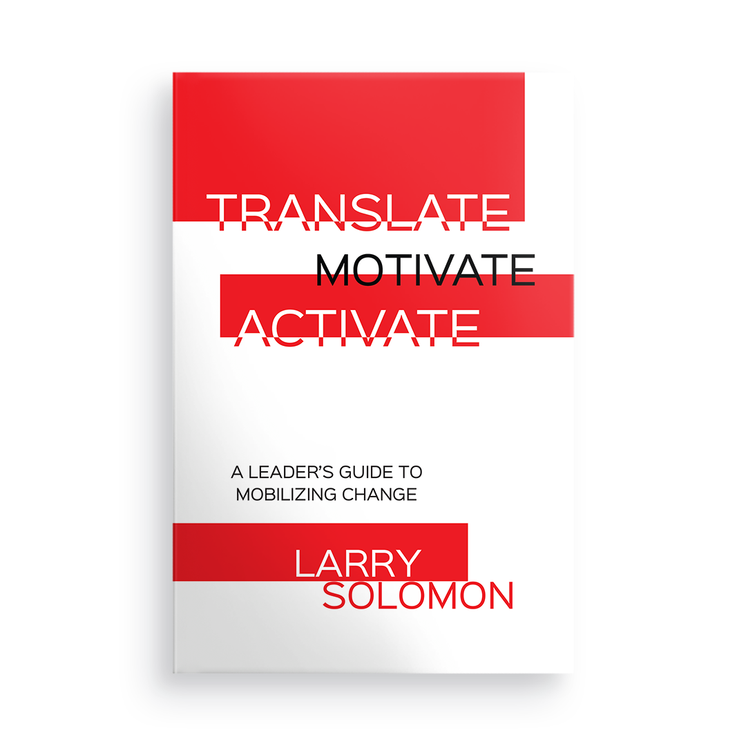 Translate, Motivate, Activate:  A Leader's Guide to Activating Change