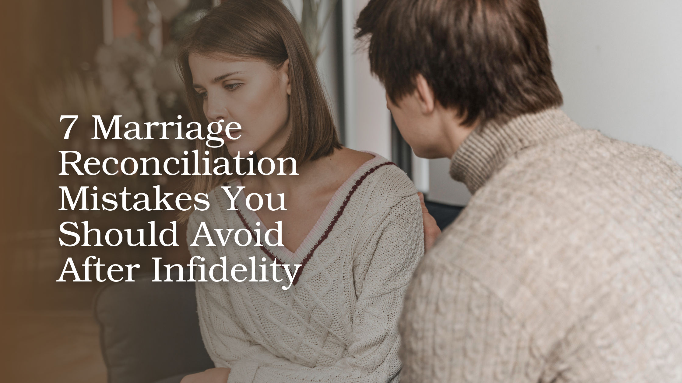 7 Marriage Reconciliation Mistakes You Should Avoid After Infidelity