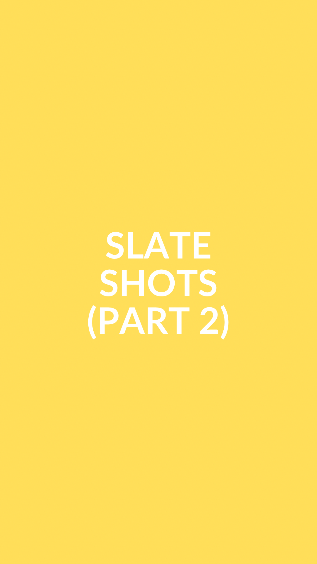SLATE SHOTS (PART 2)