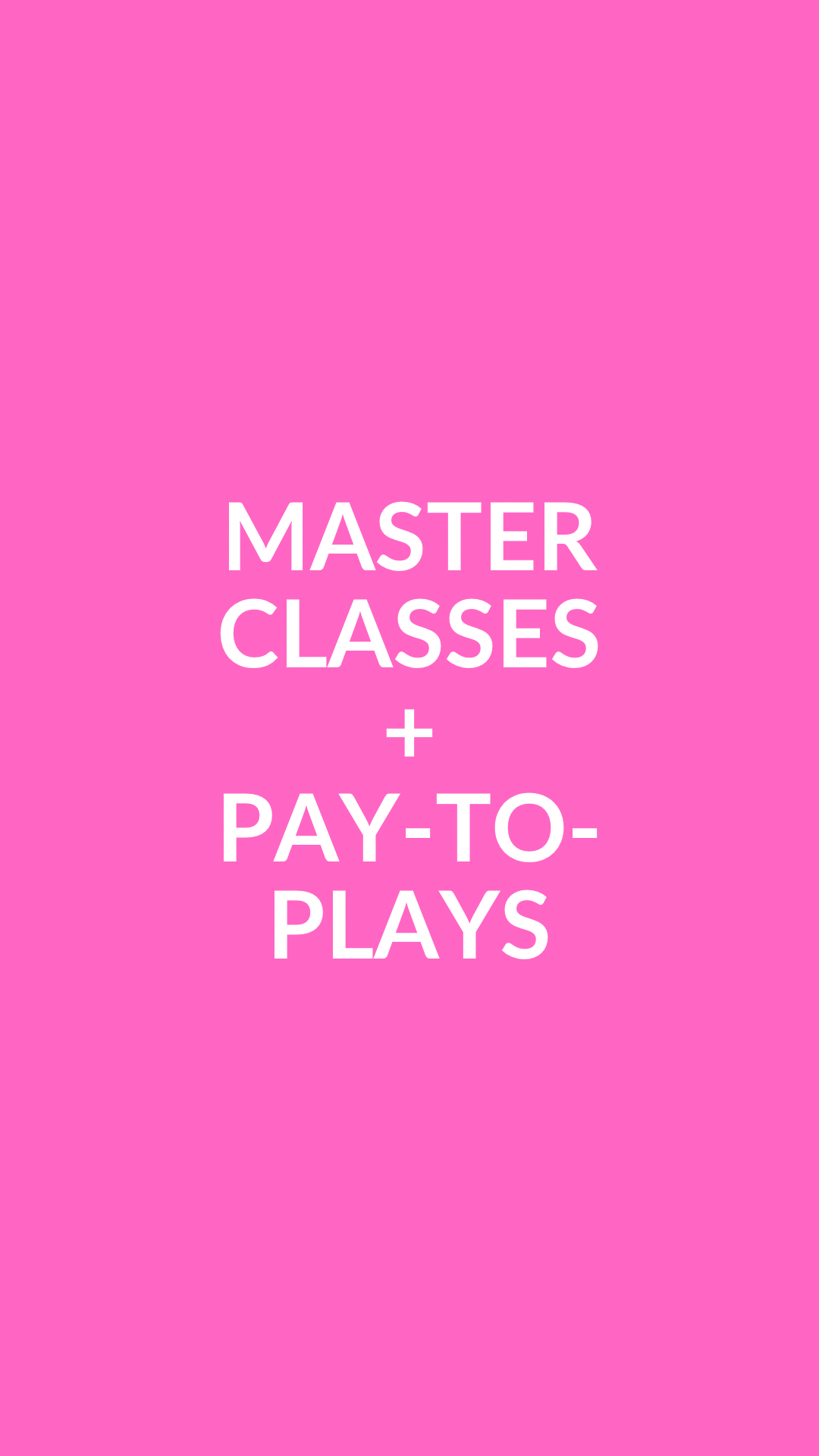 MASTER CLASSES + PAY-TO-PLAYS