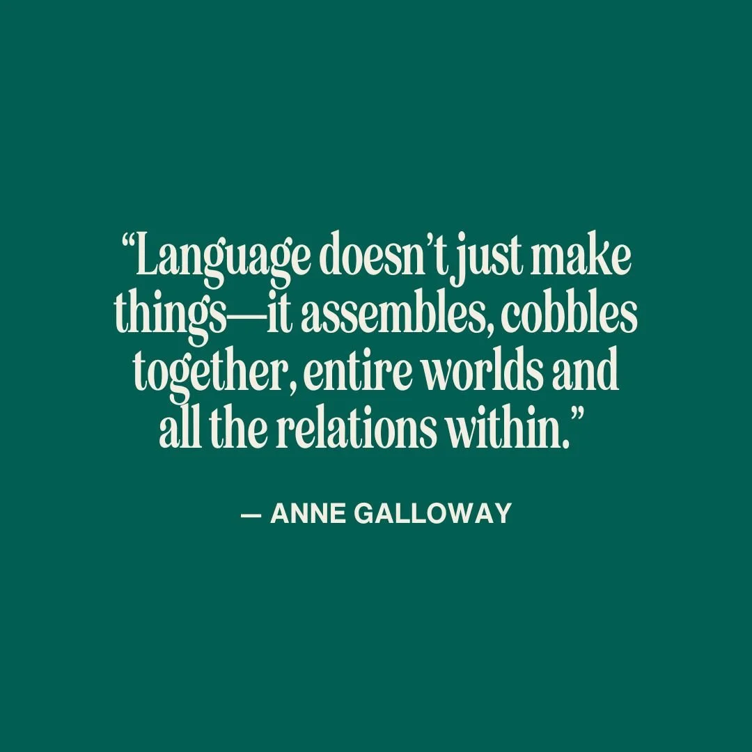Plain text on green background reads, “Language doesn’t just make things—it assembles, cobbles together, entire worlds and all the relations within.”   — ANNE GALLOWAY