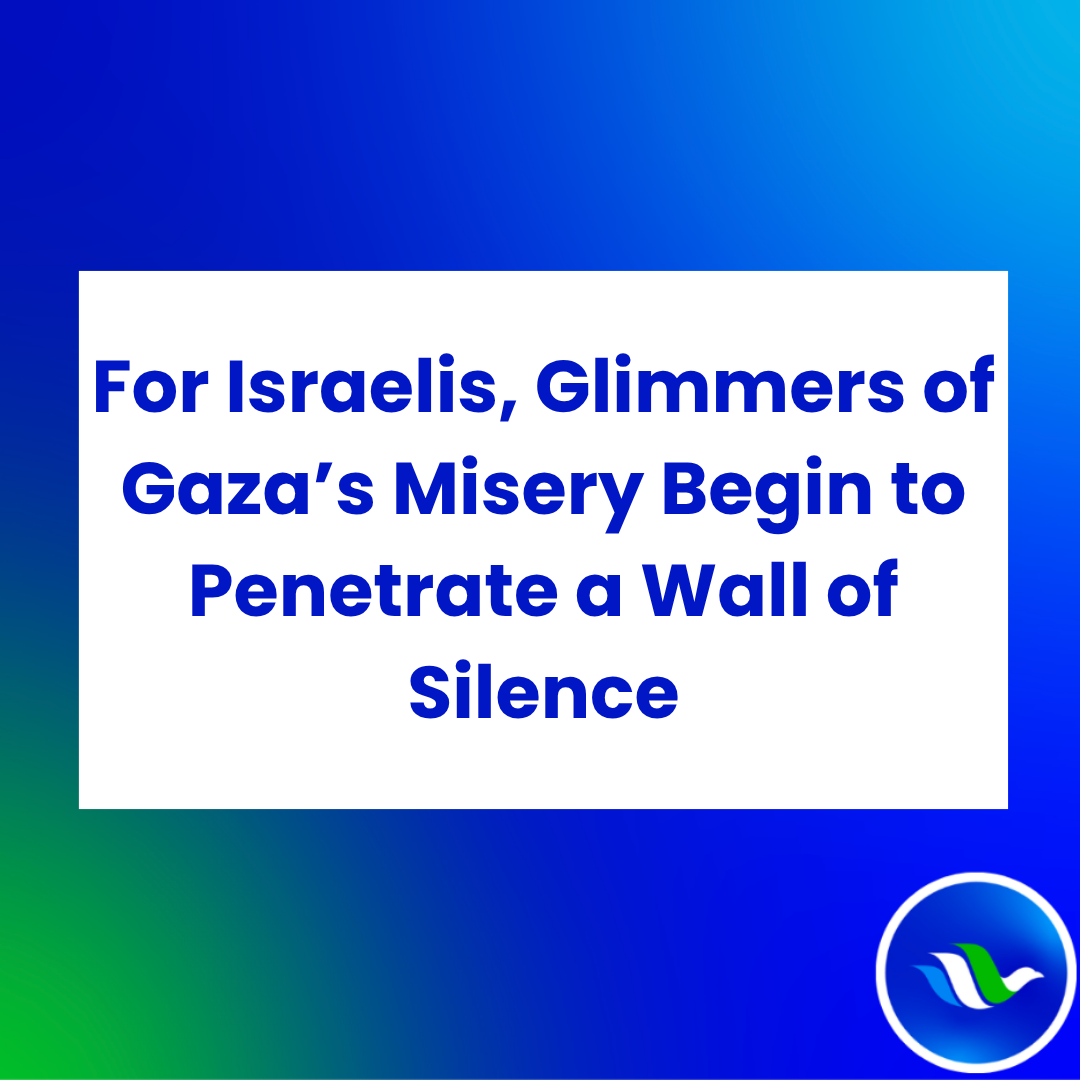 For Israelis, Glimmers of Gaza’s Misery Begin to Penetrate a Wall of Silence (Dina Kraft - May 27, 2025)&nbsp;