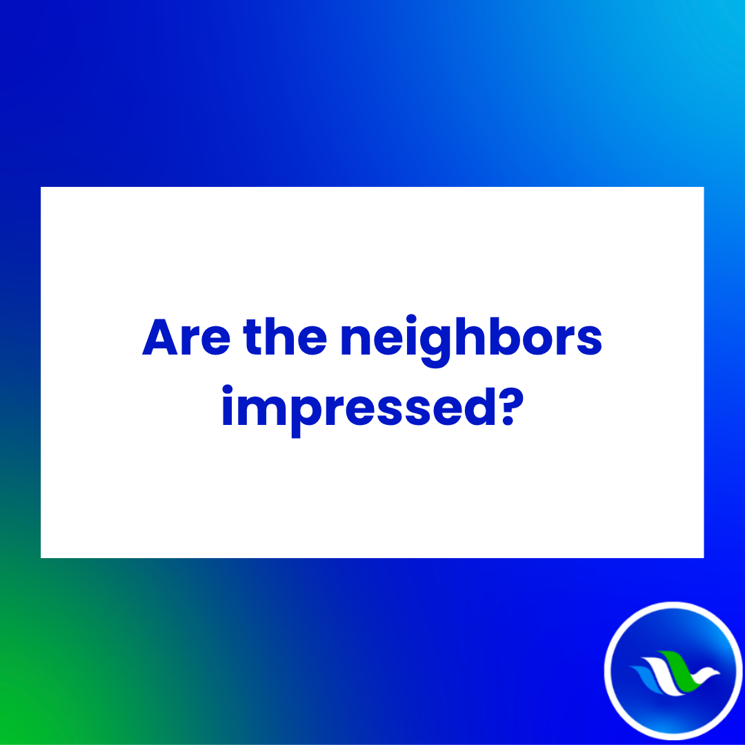 Are the neighbors impressed?