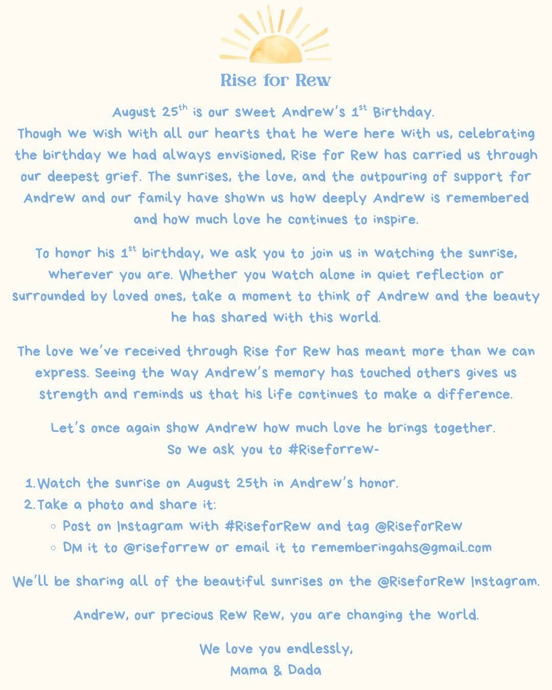 August 25th is our sweet Andrew&rsquo;s 1st birthday. Since his birth, the sunrise has held a special meaning for us, and we invite you to join us in celebrating him by watching the sunrise, wherever you are, and to #RiseforRew.

The details are abov