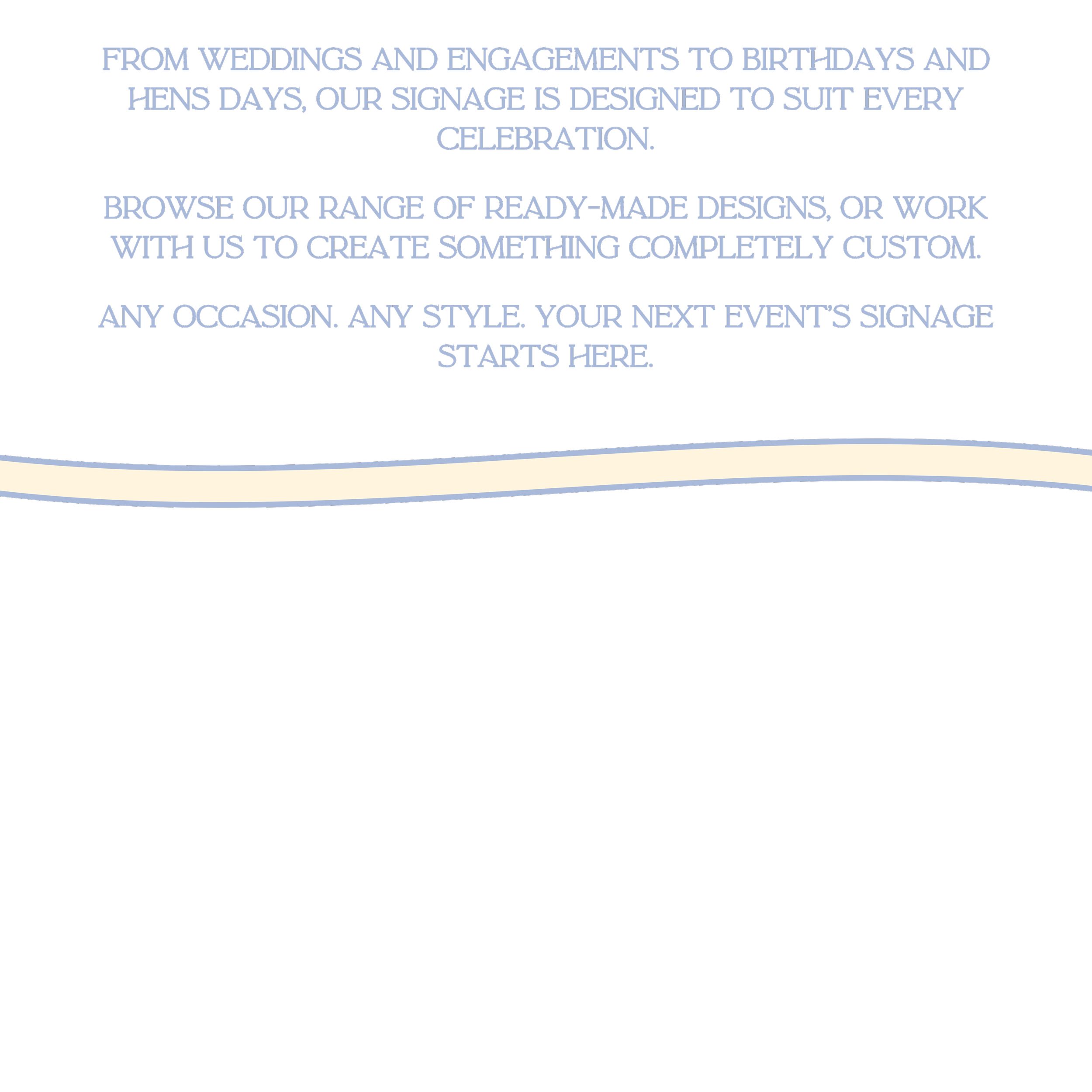 Signage displaying promotional message about custom event signage for weddings, engagements, birthdays, and hens days, with a dark background and light-colored wave design.