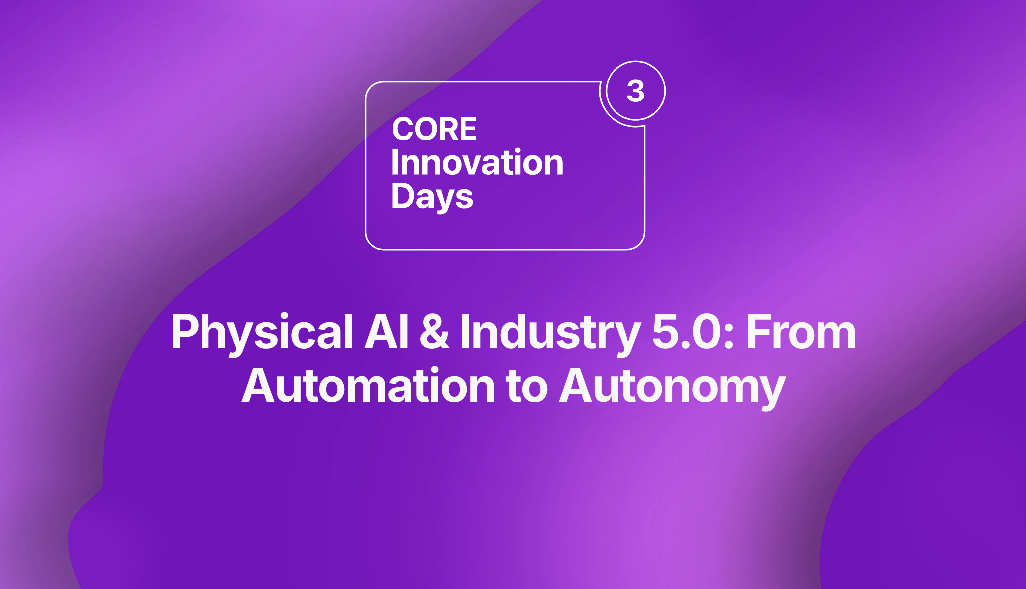 CORE Innovation Days 3: Physical AI Industry 5.0: From Automation to Autonomy