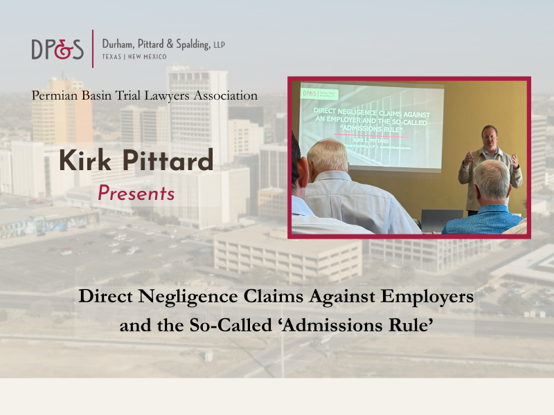 Kirk Pittard Presents to Permian Basin Trial Lawyers on “Direct Negligence Claims Against Employers and the So-Called ‘Admissions Rule’”
