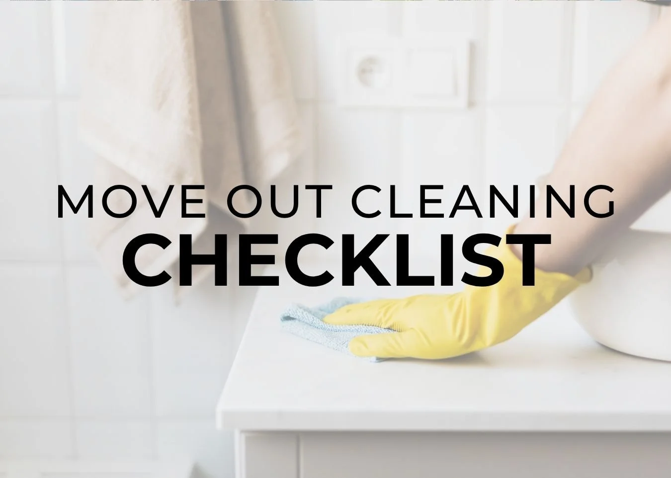 Hand with yellow glove cleaning countertop with text overlay ‘Move Out Cleaning Checklist’ — Andrea Duane & Co. seller resource for preparing a home before closing in El Dorado Hills.