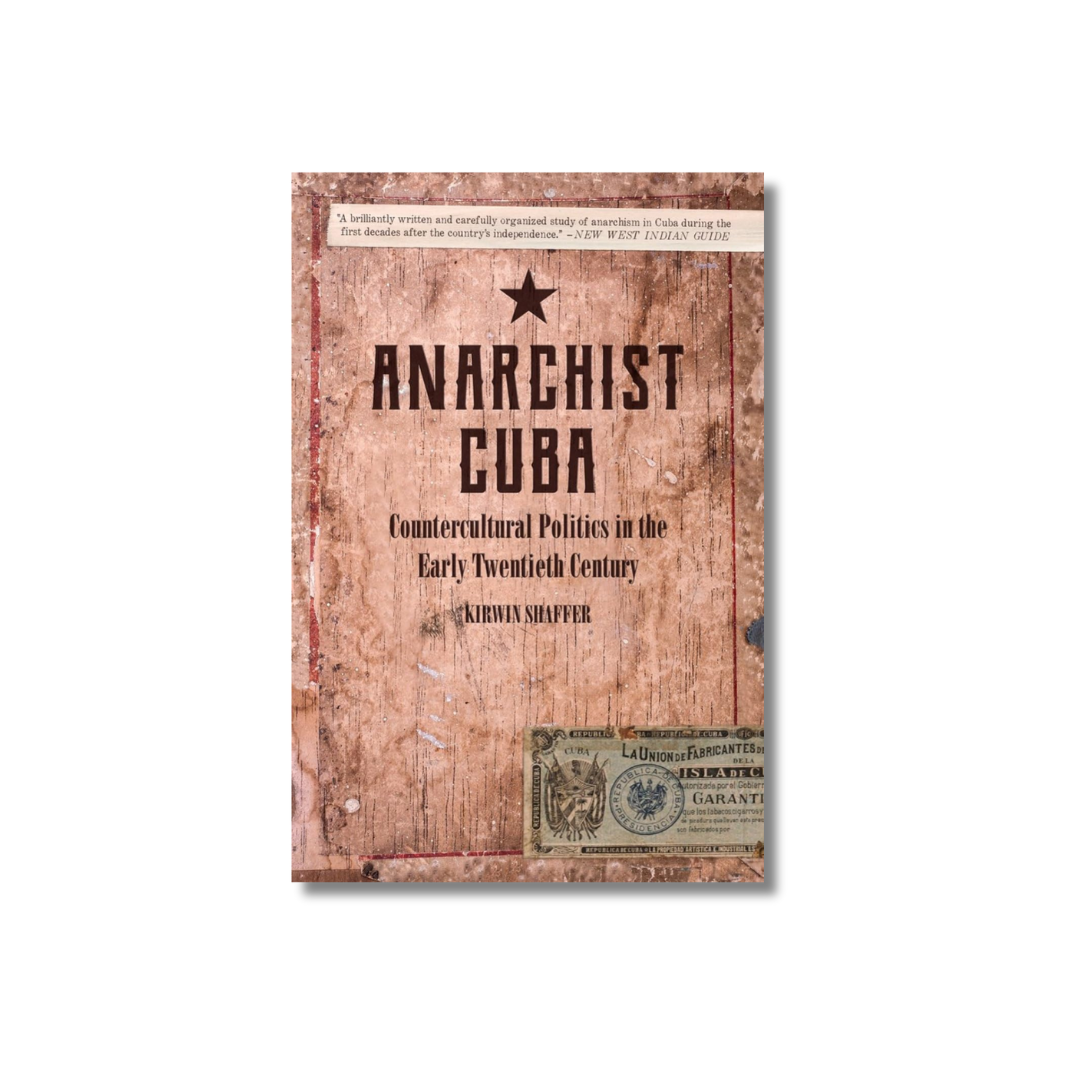 Anarchist Cuba: Countercultural Politics in the Early Twentieth Century by Kirwin Shaffer