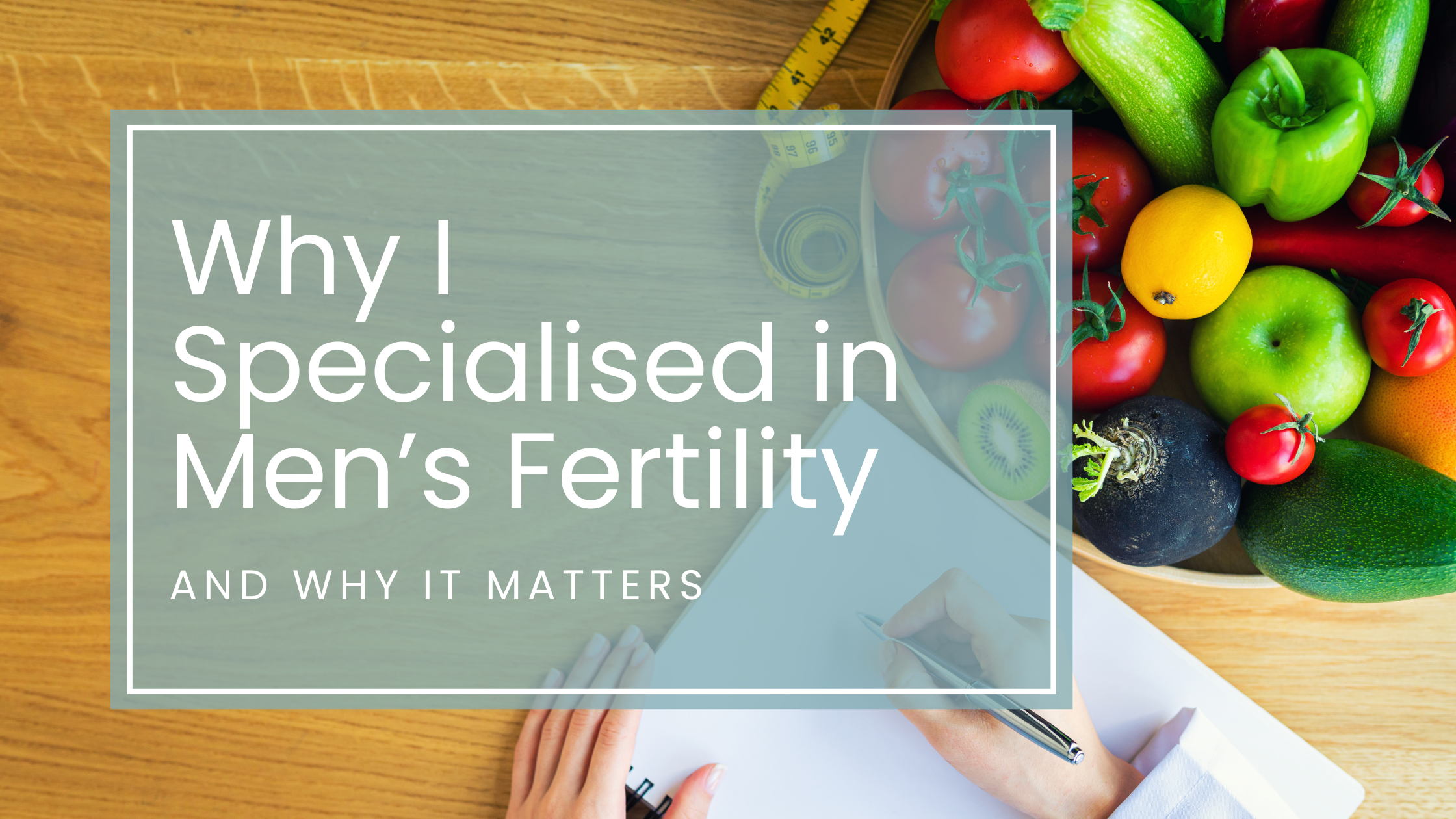 Why I Specialised in Men’s Fertility - And Why it Matters