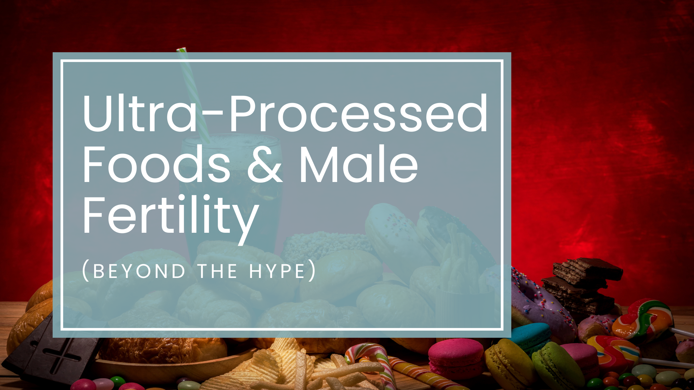 Ultra-Processed Foods and Male Fertility: Beyond the Hype
